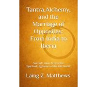 Tantra, Alchemy, and the Marriage of Opposites: From India to Iberia: Sacred Union Across the Spiritual Highways of the Old World