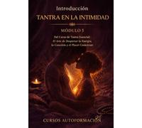 TANTRA EN LA INTIMIDAD: Curso de Tantra Esencial: El Arte de Despertar la Energía, la Conexión y el Placer Consciente (VOLUMEN 5)