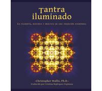 Tantra Iluminado: La Filosofía, Historia y Práctica de una Tradición Atemporal