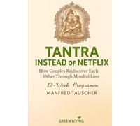 Tantra Instead of Netflix: How Couples Rediscover Each Other Through Mindful Love - A 12-Week Program (Slow Sex Revolution - Die Reihe)