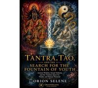 TANTRA, TAO, AND THE SEARCH FOR THE FOUNTAIN OF YOUTH: Ancient Wisdom, Sexual Alchemy, and the Timeless Quest for Vitality and Human Potential