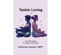 Tantric Loving: Sacred Sexuality for Singles and Couples: Sacred Sexuality for Singles and Couples: Sacred Sexuality for Singles and Couples (Tantric Mastery Series)