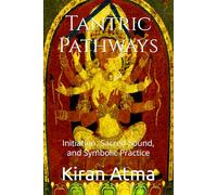 Tantric Pathways: Initiation, Sacred Sound, and Symbolic Practice: 2 (The Tantric Path Revealed: Foundations, Practices, and Inner Transformation in Hindu Esoteric Traditions)