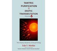 Tantric Purification & Erotic Transmutation (Volume 6 of 6): The Shadow Mysteries of Sexual Energy (Sexual Energy Transmutation (6 book series))