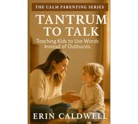 Tantrum To Talk: Teaching Kids to Use Words, Manage Big Emotions, and Build Calm Communication Skills (The Calm Parenting Series)