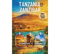 TANZANIA AND ZANZIBAR TRAVEL GUIDE 2027: Experience East Africa’s Safari, Island Adventure with Serengeti Wildlife, Spectacular National Parks, ... Expert Itineraries, and Detailed Maps.