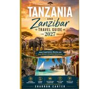 Tanzania and Zanzibar Travel Guide 2027: Safari Experiences, Beaches and East Africa's Greatest Adventures (2027 TRAVEL BOOKS)