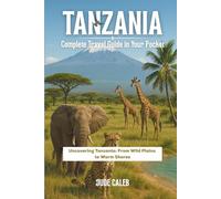 Tanzania Complete Travel Guide In Your Pocket: Uncovering Tanzania: From Wild Plains to Warm Shores