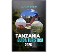 TANZANIA GUIDA TURISTICA 2026: "Esplora il cuore dell'Africa orientale: safari, isole, montagne e culture che ridefiniscono l'avventura"