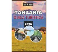TANZANIA GUIDA TURISTICA 2026: Vivi la Grande Migrazione, le antiche culture e le fughe sulle isole: una guida per i viaggiatori nella terra delle ... incontri sinceri e della maestosità naturale