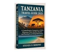 Tanzania Travel Guide 2025: A Comprehensive Companion to Safaris, Kilimanjaro Treks, Zanzibar’s Beaches, and Planning for an Unforgettable Journey