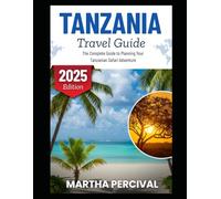 TANZANIA TRAVEL GUIDE 2025: The Complete Guide to Planning Your Tanzanian Safari Adventure