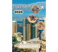 TANZANIA TRAVEL GUIDE 2025: Top Destinations, Hidden Gems, Best Places to Stay, Ideal Times to Visit, and Essential Travel Tips