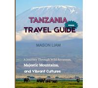 TANZANIA TRAVEL GUIDE 2025: Where to Stay, What to Eat, and How to Explore Tanzania’s Safaris, Beaches, and Culture