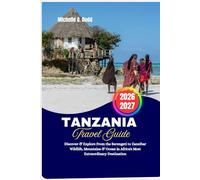 Tanzania Travel Guide 2026-2027: Discover & Explore From the Serengeti to Zanzibar Wildlife, Mountains & Ocean in Africa's Most Extraordinary Destination