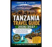 Tanzania Travel Guide 2026/2027: Explore Serengeti, Zanzibar & Mount Kilimanjaro and Hidden Gems with Expert Tips, Scenic Routes, Local Culture, Wildlife, Detailed Maps And Practical Itineraries.