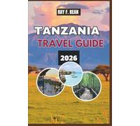 TANZANIA TRAVEL GUIDE 2026: Experience the Great Migration, Ancient Cultures, and Island Escapes - A Traveler’s Guide to the Land of Endless Wonder, Heartfelt Encounters, and Natural Majesty