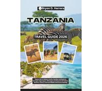 Tanzania Travel Guide 2026: Explore Dar es Salaam, Arusha, Zanzibar, and Moshi to Serengeti, Ngorongoro, Kilimanjaro, and Beyond with Safaris, Beaches, Culture, Food, and Wildlife Adventures Awaiting