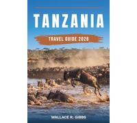 TANZANIA TRAVEL GUIDE 2026: Serengeti, Zanzibar, Kilimanjaro and the Ngorongoro Crater, including itineraries, accommodation, where to eat and getting around
