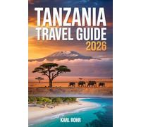 Tanzania Travel Guide 2026: The Complete Safari & Zanzibar Companion with Serengeti, Kilimanjaro, National Parks, Wildlife, Beaches, Maps, Seamless Itinerary & Budget Tips
