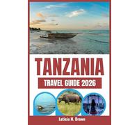 TANZANIA TRAVEL GUIDE 2026: Your Essential Safari and Vacation Guide Packed with Expert Travel Tips, Itineraries, and Everything You Need for a Smooth Journey in Tanzania