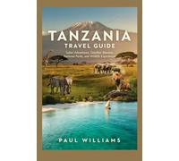 TANZANIA TRAVEL GUIDE: Safari Adventures Zanzibar Beaches National Parks and Wildlife Experiences