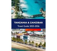 TANZANIA & ZANZIBAR Travel Guide 2025-2026: Explore Safaris, Pristine Beaches, Cultural Wonders and Unforgettable Adventures