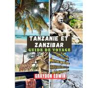 TANZANIE ET ZANZIBAR GUIDE DE VOYAGE 2025: Principales attractions, meilleurs endroits où séjourner, principales destinations et conseils, durées de ... itinéraires courts et longs pour un voyage