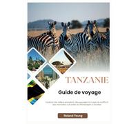 TANZANIE GUIDE DE VOYAGE 2025: Explorez des safaris animaliers, des paysages à couper le souffle et des merveilles culturelles du Kilimandjaro à Zanzibar