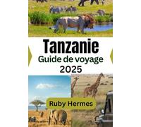 Tanzanie Guide de voyage 2025: Le compagnon de voyage ultime pour explorer les terres du Kilimandjaro, du Serengeti et de Zanzibar