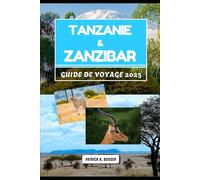 TANZANIE & ZANZIBAR GUIDE DE VOYAGE 2025: Merveilles de la faune et secrets côtiers dévoilés