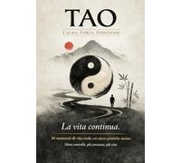 TAO: Calma, Forza, Direzione: 30 momenti di vita reale con micro-pratiche taoiste: meno controllo, più presenza, più vita (La via Semplice)