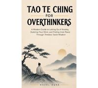Tao Te Ching for Overthinkers: A Modern Guide to Letting Go of Anxiety, Quieting Your Mind, and Finding Inner Peace Through Timeless Taoist Wisdom