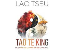 Tao Te King, Le Livre de la Voie et de la Vertu - Wu Wei pratique et force tranquille: 150 fiches pratiques pour ralentir, voir clair et retrouver le calme intérieur