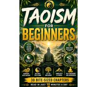 Taoism for Beginners: Discover the Wisdom of Lao Tzu and the Tao Te Ching, Inner Peace, Simplicity, Balance, Mindfulness, Wu Wei, Harmony, Letting Go, ... and Timeless Lessons for Everyday Life