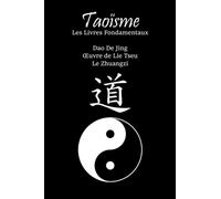 Taoïsme : Les Livres Fondamentaux: Dao De Jing ; Œuvre de Lie Tseu ; Le Zhuangzi