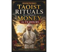 Taoist Rituals to Attract Money in 72 Hours: 21 Ancient Taoist Practices to Unlock Abundance, Remove Financial Blocks, Activate Prosperity and Create Lasting Wealth