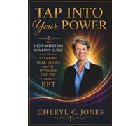 Tap Into Your Power: The High-Achieving Woman's Guide to Clearing Fear, Doubt, and the Invisible Ceiling with EFT