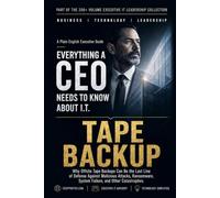 Tape Backup: Why Offsite Tape Backups Can Be the Last Line of Defense Against Malicious Attacks, Ransomware, System Failure, and Other Catastrophes (Everything A CEO Needs To Know About I.T.)