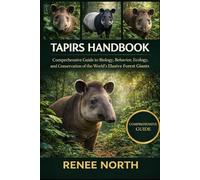 TAPIRS HANDBOOK: Comprehensive Guide to Biology, Behavior, Ecology, and Conservation of the World’s Elusive Forest Giants"