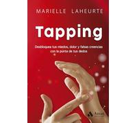 Tapping: Desbloquea tus miedos, dolor y falsas creencias con la punta de tus dedos (Técnicas de crecimiento interior)