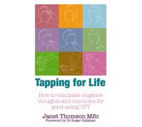 Tapping for Life: How to Eliminate Negative Thoughts and Emotions for Good Using TFT