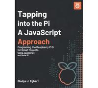 Tapping into Pi A Javascript Approach: Programming the Raspberry Pi 5 for Smart Projects Using JavaScript and Node.js