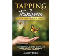 Tapping to Transform: Your EFT Guide with Scripts to Release Stress, Overcome Fear, and Break Negative Patterns for Emotional Strength