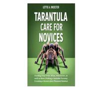 TARANTULA CARE FOR NOVICES: Feeding Your Pets: What, Whenever, as well as How; Picking a Suitable Variety; Creating a Secure plus Pleasant Habitat