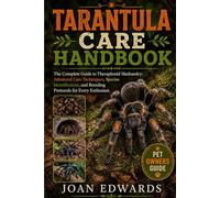 TARANTULA CARE HANDBOOK: The Complete Guide to Theraphosid Husbandry: Advanced Care Techniques, Species Identification, and Breeding Protocols for Every Enthusiast.