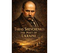 TARAS SHEVCHENKO: THE POET OF UKRAINE: Classic Ukrainian Poetry, Selected Works, Cultural Heritage, Freedom and Identity Themes, Historical Literary Collection
