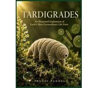 TARDIGRADES An Illustrated Exploration of Earth's Most Extraordinary Life Form: Oversized 8.25 x 11 Coffee Table Book with 25 bespoke full-page, color Visual Plates