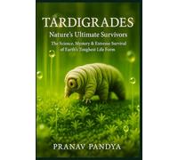 TARDIGRADES Nature’s Ultimate Survivors: The Science, Mystery & Extreme Survival of Earth’s Toughest Life Form