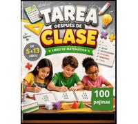 TAREA DESPUES DE CLASE LIBRO DE MATEMATICA,DE 5 A 13 años, suma,reta, multiplicaciones, divisiones ,problemas y MAS, 100 PAJINA: Aprende sumando, restando y divirtiéndote cada día